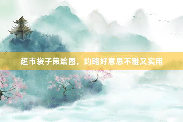 超市袋子策绘图，约略好意思不雅又实用