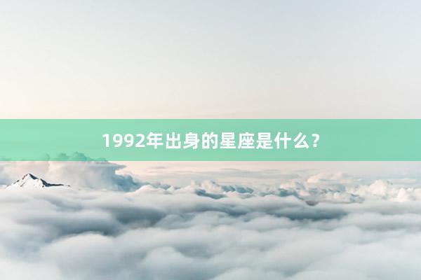 1992年出身的星座是什么？