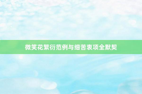 微笑花繁衍范例与细苦衷项全默契