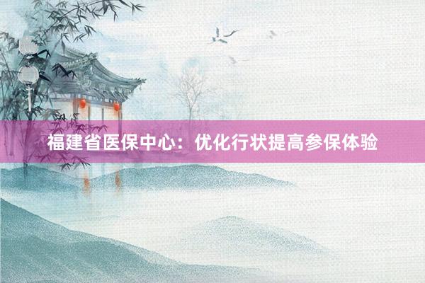 福建省医保中心：优化行状提高参保体验