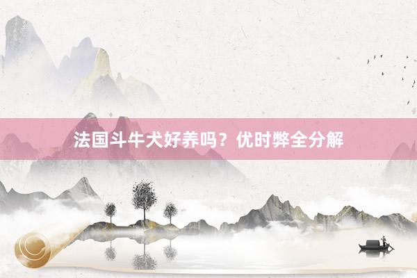 法国斗牛犬好养吗？优时弊全分解