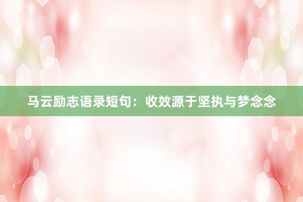 马云励志语录短句：收效源于坚执与梦念念